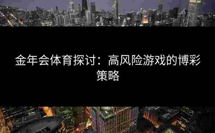 金年会体育探讨：高风险游戏的博彩策略