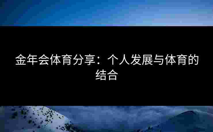 金年会体育分享：个人发展与体育的结合