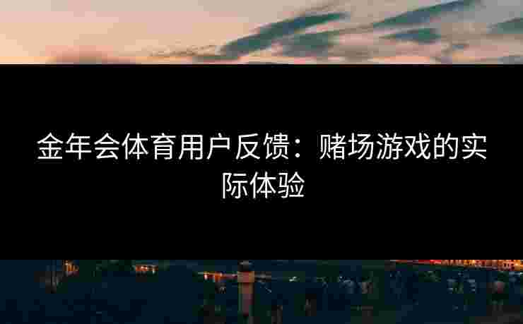 金年会体育用户反馈：赌场游戏的实际体验