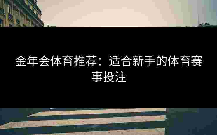 金年会体育推荐：适合新手的体育赛事投注