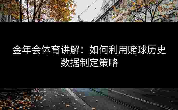 金年会体育讲解：如何利用赌球历史数据制定策略