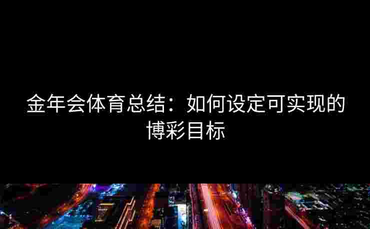 金年会体育总结：如何设定可实现的博彩目标