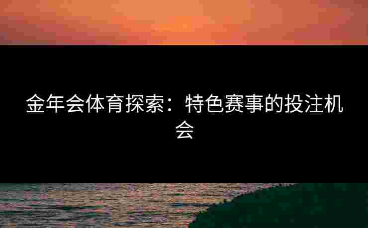 金年会体育探索：特色赛事的投注机会