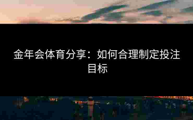 金年会体育分享：如何合理制定投注目标