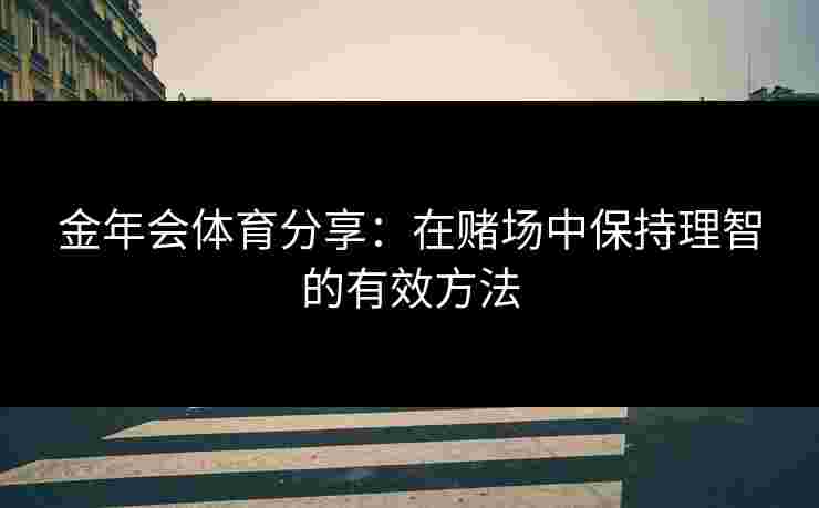 金年会体育分享：在赌场中保持理智的有效方法