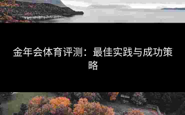 金年会体育评测：最佳实践与成功策略