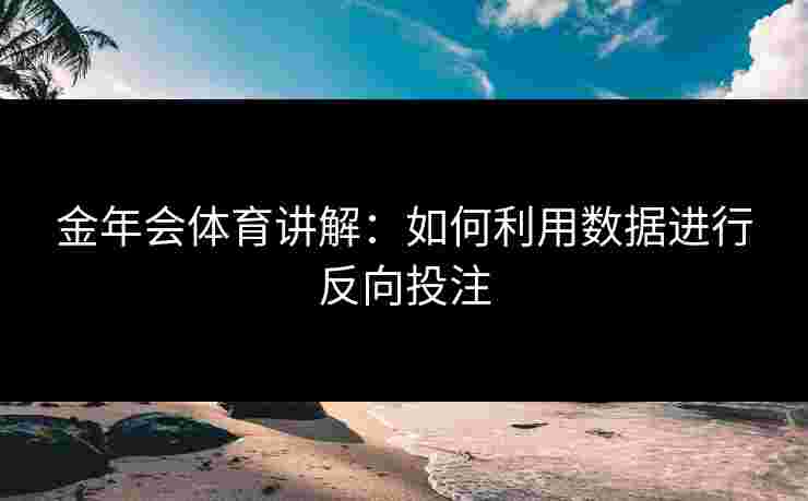 金年会体育讲解：如何利用数据进行反向投注