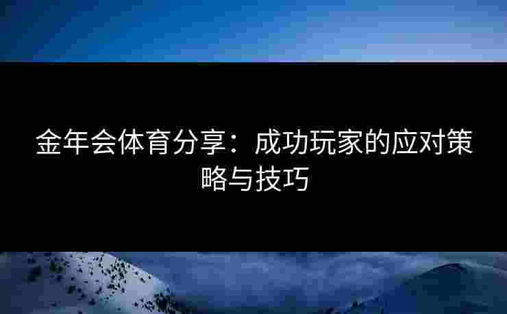 金年会体育分享：成功玩家的应对策略与技巧