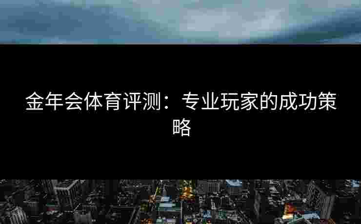 金年会体育评测：专业玩家的成功策略