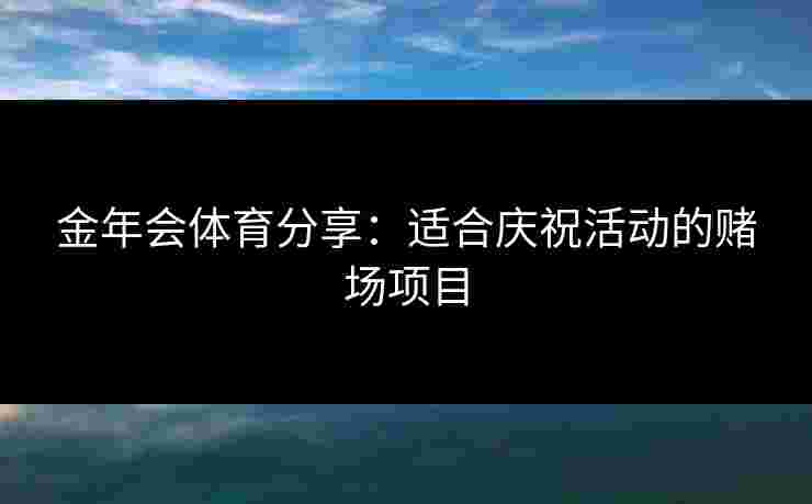 金年会体育分享：适合庆祝活动的赌场项目