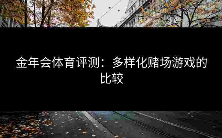金年会体育评测：多样化赌场游戏的比较