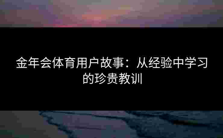 金年会体育用户故事：从经验中学习的珍贵教训