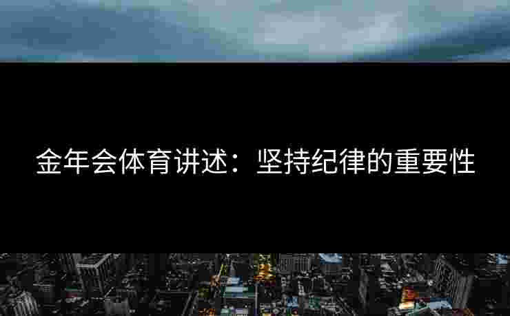 金年会体育讲述：坚持纪律的重要性