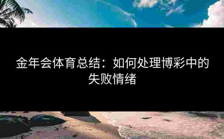 金年会体育总结：如何处理博彩中的失败情绪