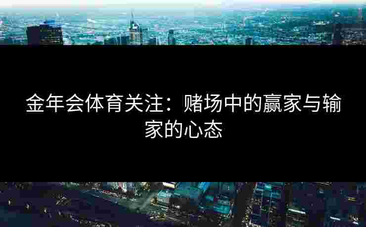 金年会体育关注：赌场中的赢家与输家的心态