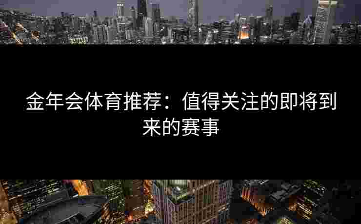 金年会体育推荐：值得关注的即将到来的赛事