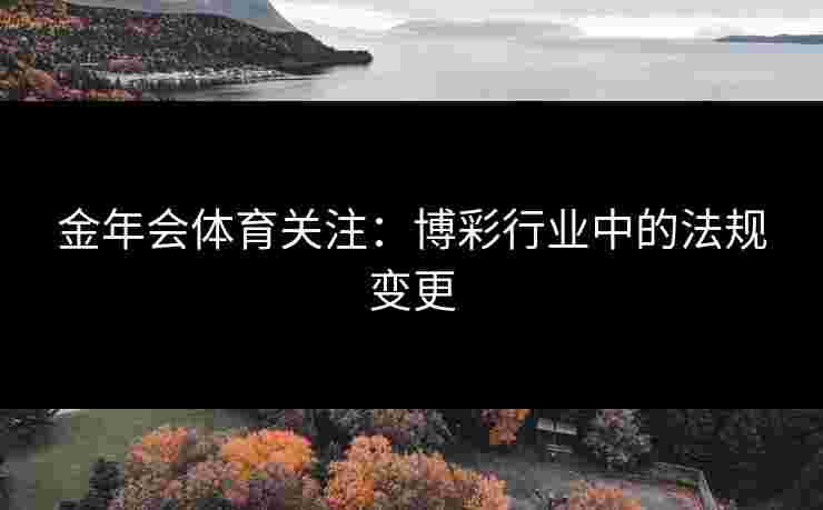 金年会体育关注：博彩行业中的法规变更