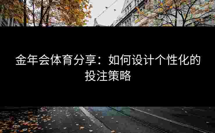 金年会体育分享：如何设计个性化的投注策略
