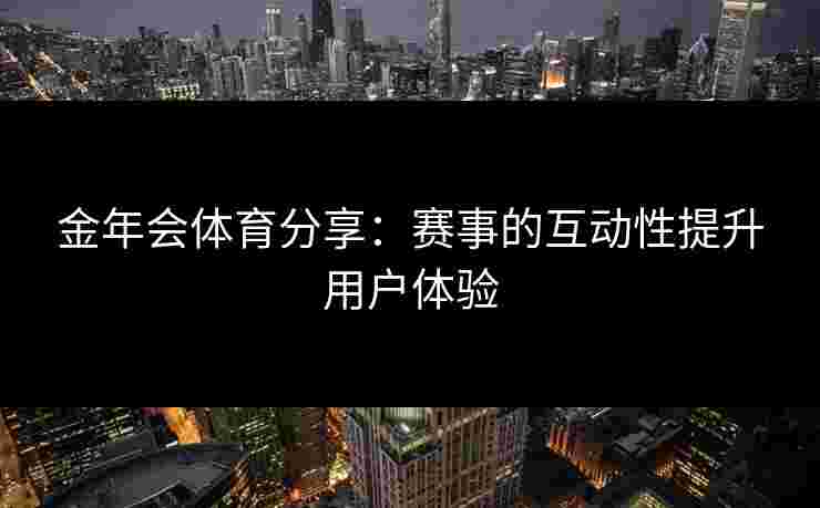 金年会体育分享：赛事的互动性提升用户体验