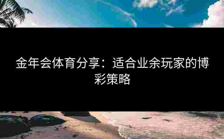 金年会体育分享：适合业余玩家的博彩策略
