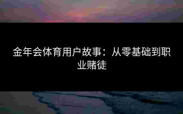金年会体育用户故事：从零基础到职业赌徒