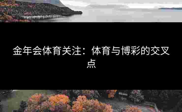 金年会体育关注：体育与博彩的交叉点