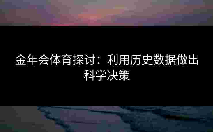 金年会体育探讨：利用历史数据做出科学决策