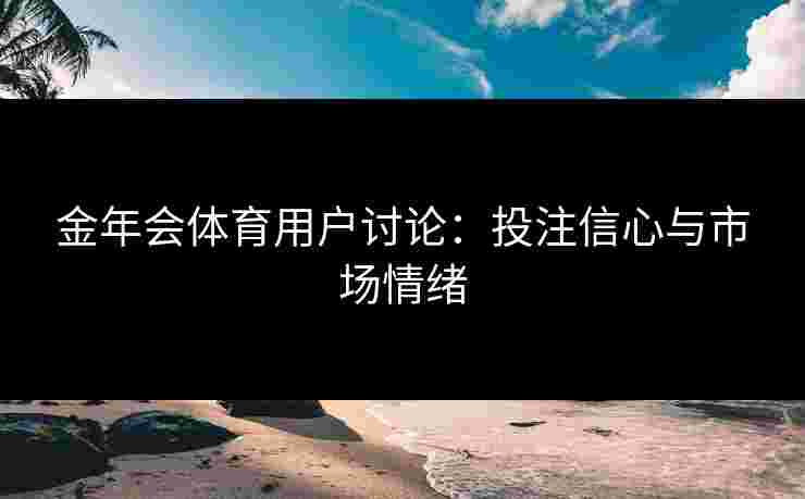 金年会体育用户讨论：投注信心与市场情绪