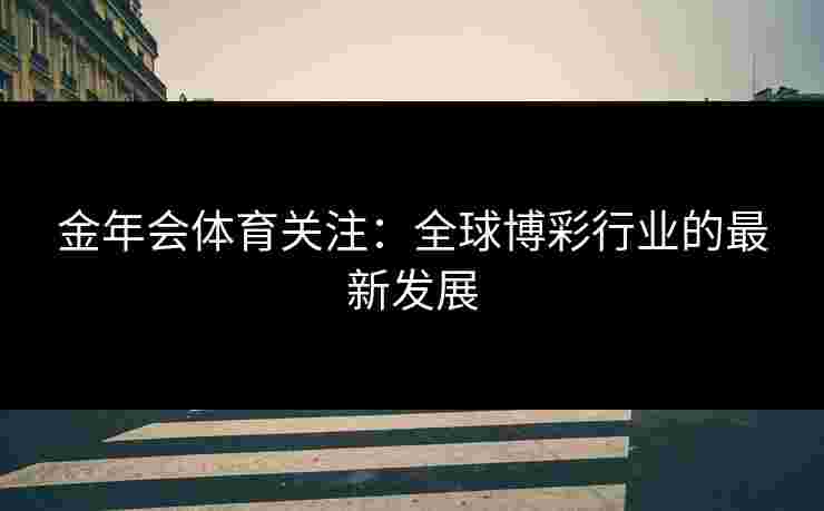 金年会体育关注：全球博彩行业的最新发展