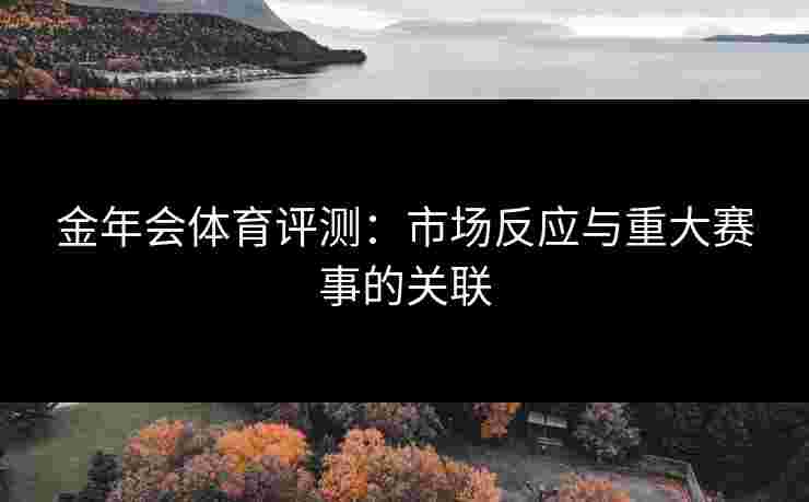 金年会体育评测：市场反应与重大赛事的关联