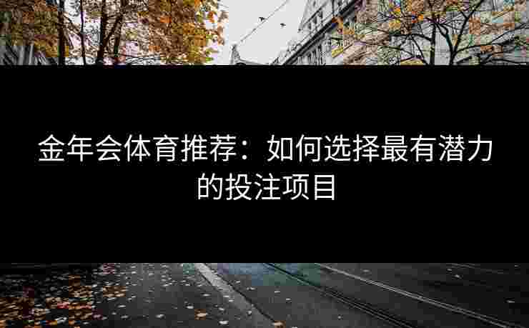 金年会体育推荐：如何选择最有潜力的投注项目