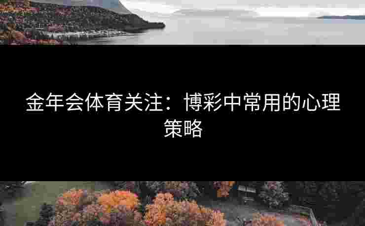 金年会体育关注：博彩中常用的心理策略