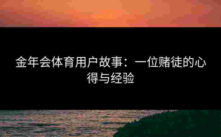 金年会体育用户故事：一位赌徒的心得与经验