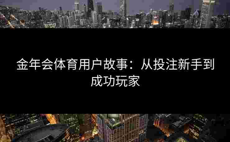 金年会体育用户故事：从投注新手到成功玩家