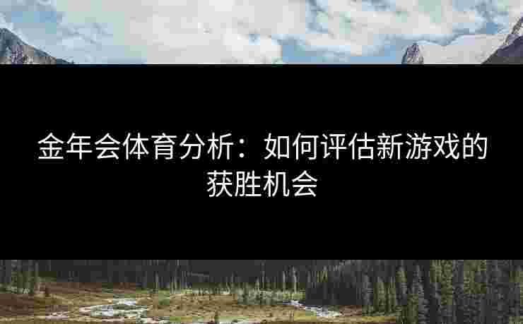 金年会体育分析：如何评估新游戏的获胜机会