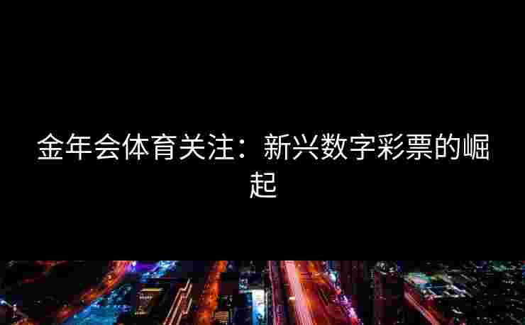 金年会体育关注：新兴数字彩票的崛起