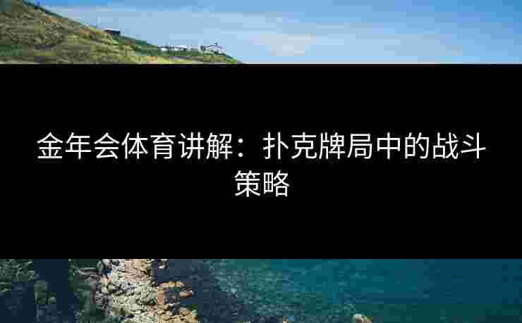 金年会体育讲解：扑克牌局中的战斗策略