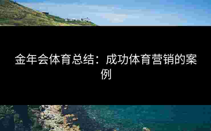 金年会体育总结：成功体育营销的案例