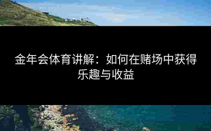 金年会体育讲解：如何在赌场中获得乐趣与收益