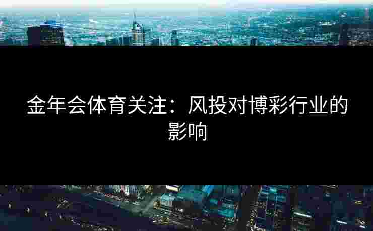 金年会体育关注：风投对博彩行业的影响