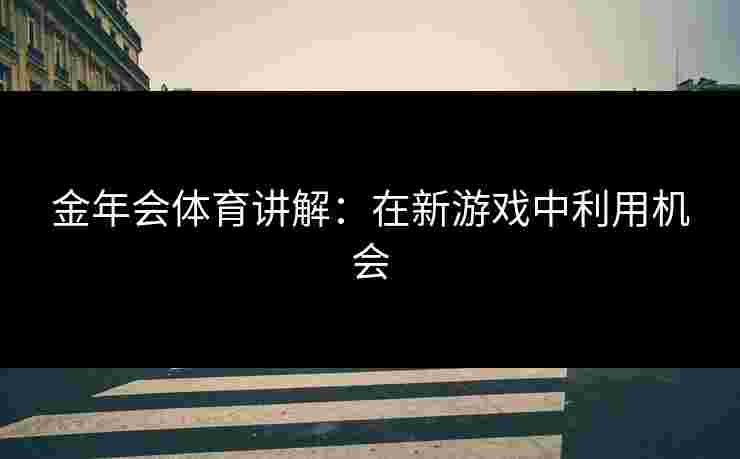金年会体育讲解：在新游戏中利用机会