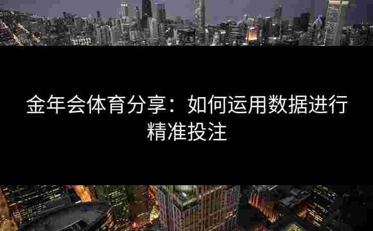 金年会体育分享：如何运用数据进行精准投注