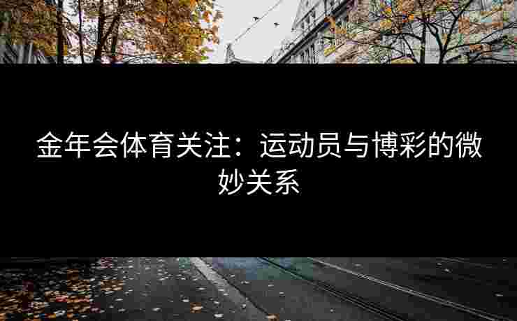 金年会体育关注：运动员与博彩的微妙关系