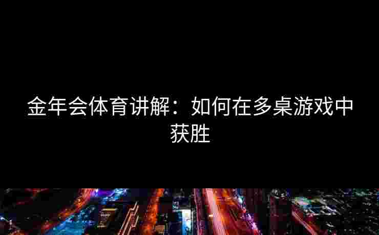 金年会体育讲解：如何在多桌游戏中获胜