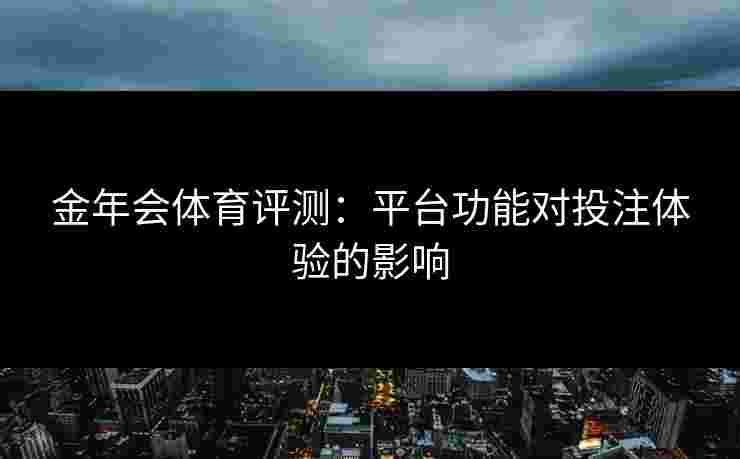 金年会体育评测：平台功能对投注体验的影响