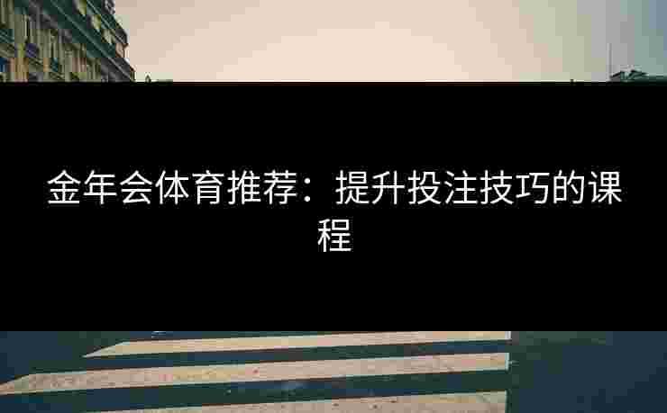 金年会体育推荐：提升投注技巧的课程