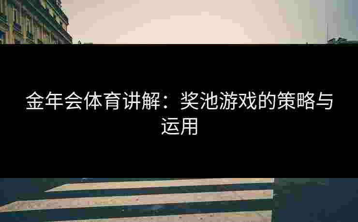 金年会体育讲解：奖池游戏的策略与运用