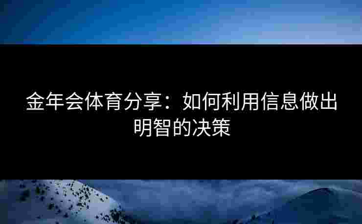 金年会体育分享：如何利用信息做出明智的决策