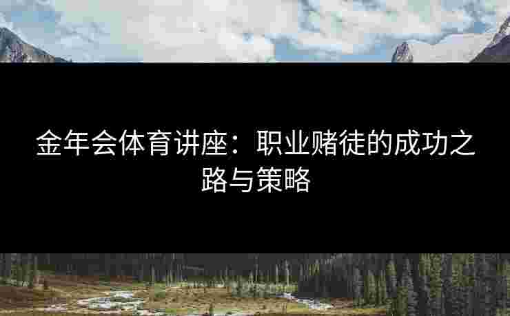 金年会体育讲座：职业赌徒的成功之路与策略
