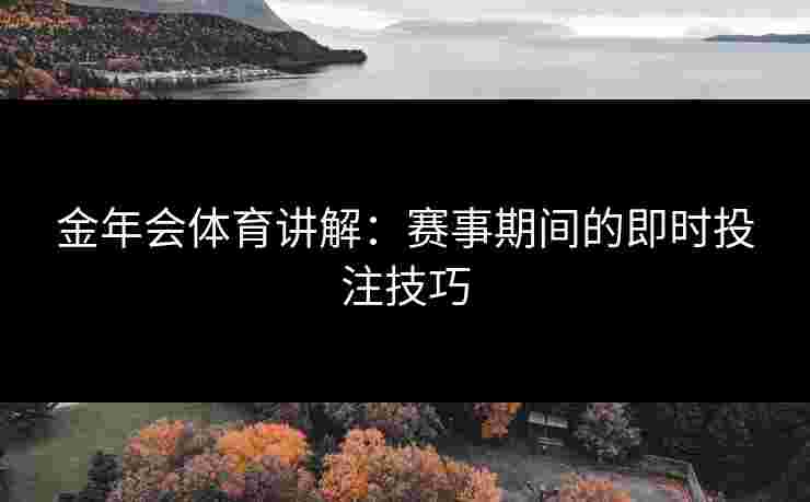 金年会体育讲解：赛事期间的即时投注技巧